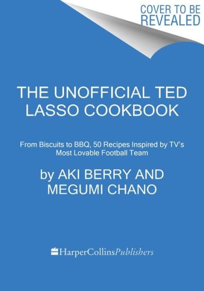 Cover for Aki Berry · The Unofficial Ted Lasso Cookbook: From Biscuits to BBQ, 50 Recipes Inspired by TV's Most Lovable Football Team (Innbunden bok) (2023)