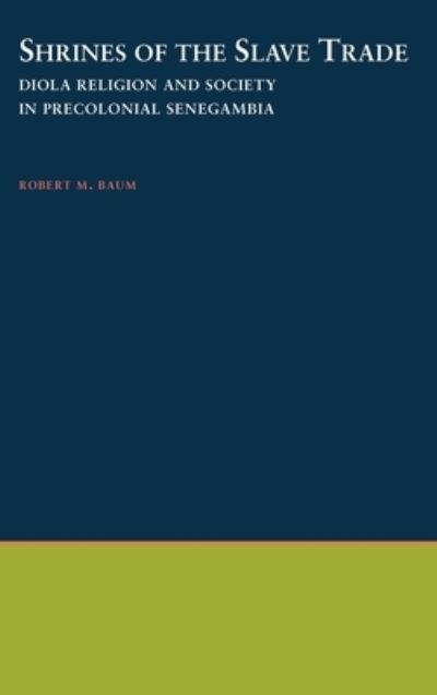 Cover for Baum, Robert M. (Research Fellow, W. E. B. Du Bois Institute for African-American Research, Research Fellow, W. E. B. Du Bois Institute for African-American Research, Harvard University) · Shrines of the Slave Trade: Diola Religion and Society in Precolonial Senegambia (Hardcover bog) (1999)