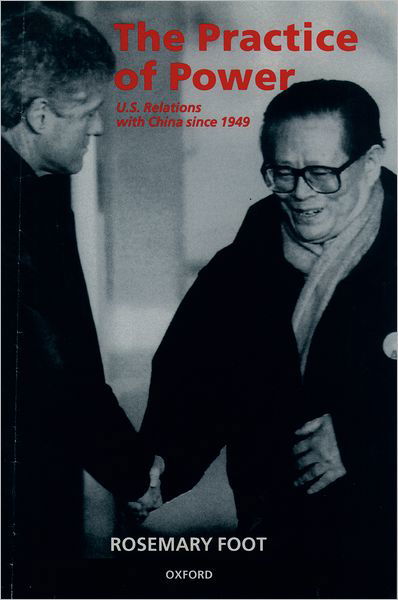 Cover for Foot, Rosemary (, John Swire Senior Research Fellow in the International Relations of East AsiaSt Anthony's College, Oxford) · The Practice of Power: US Relations with China since 1949 (Paperback Book) (1997)