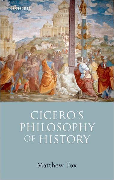 Cover for Fox, Matthew (Senior Lecturer in Classics, University of Birmingham) · Cicero's Philosophy of History (Gebundenes Buch) (2007)