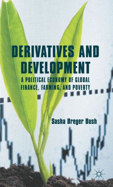 Cover for Sasha Breger Bush · Derivatives and Development: A Political Economy of Global Finance, Farming, and Poverty (Hardcover Book) (2012)