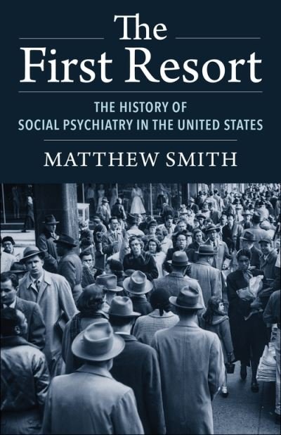 The First Resort: The History of Social Psychiatry in the United States - Matthew Smith - Books - Columbia University Press - 9780231203920 - January 17, 2023