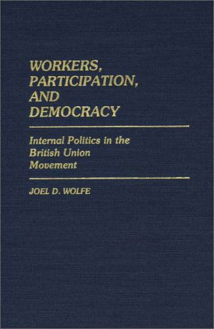 Cover for Joel Wolfe · Workers, Participation, and Democracy: Internal Politics in the British Union Movement (Hardcover Book) (1985)