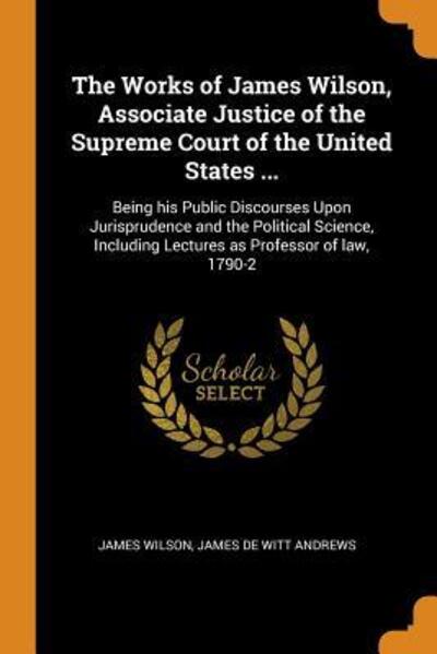 Cover for James Wilson · The Works of James Wilson, Associate Justice of the Supreme Court of the United States ... (Paperback Book) (2018)