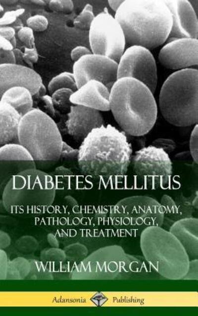 Cover for William Morgan · Diabetes Mellitus: Its History, Chemistry, Anatomy, Pathology, Physiology, and Treatment (Hardcover) (Gebundenes Buch) (2019)