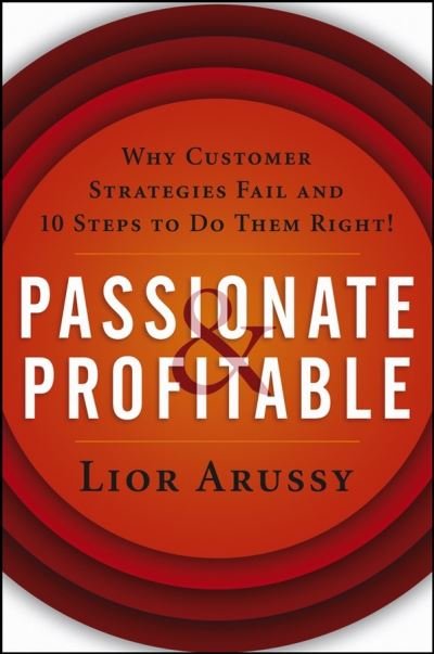 Cover for Lior Arussy · Passionate and Profitable: Why Customer Strategies Fail and Ten Steps to Do Them Right! (Gebundenes Buch) (2005)