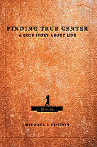 Cover for Michael Gordon · Finding True Center: a Golf Story About Life (Gebundenes Buch) (2004)