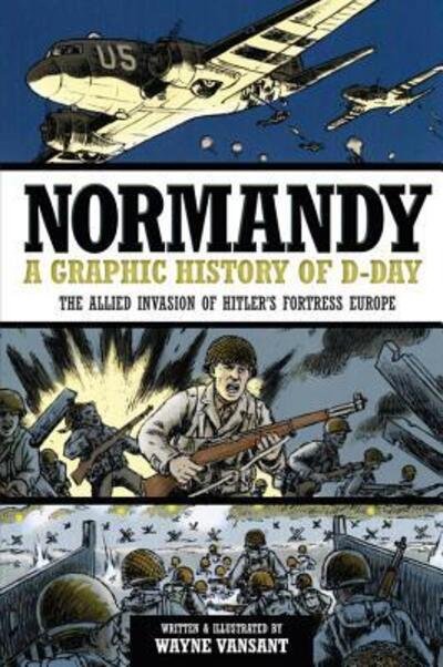 Normandy: A Graphic History of D-Day, the Allied Invasion of Hitler's Fortress Europe - Wayne Vansant - Livres - Motorbooks International - 9780760343920 - 15 septembre 2012