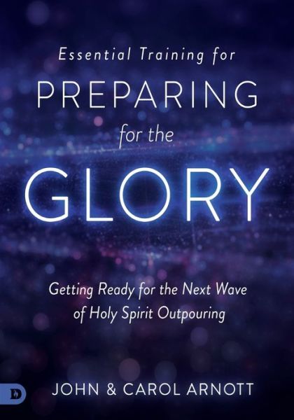 Essential Training for Preparing for the Glory : Getting Ready for the Next Wave of Holy Spirit Outpouring - John Arnott - Books - Destiny Image - 9780768417920 - January 16, 2018