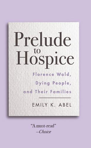 Prelude to Hospice: Florence Wald, Dying People, and their Families - Critical Issues in Health and Medicine - Emily K. Abel - Books - Rutgers University Press - 9780813593920 - July 10, 2020