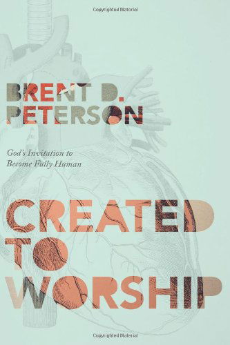 Cover for Brent D. Peterson · Created to Worship: God's Invitation to Become Fully Human (Paperback Book) (2012)