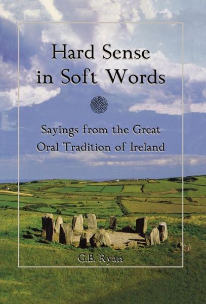Cover for George B. Ryan · Hard Sense in Soft Words: Sayings from the Great Oral Tradition of Ireland (Hardcover Book) (2002)