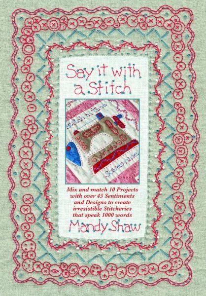 Cover for Shaw, Mandy (Author) · Say it with a Stitch: Mix and Match 10 Projects with Over 45 Sentiments and Designs to Create Irresistible Stitcheries That Speak 1000 Words (Paperback Book) (2020)