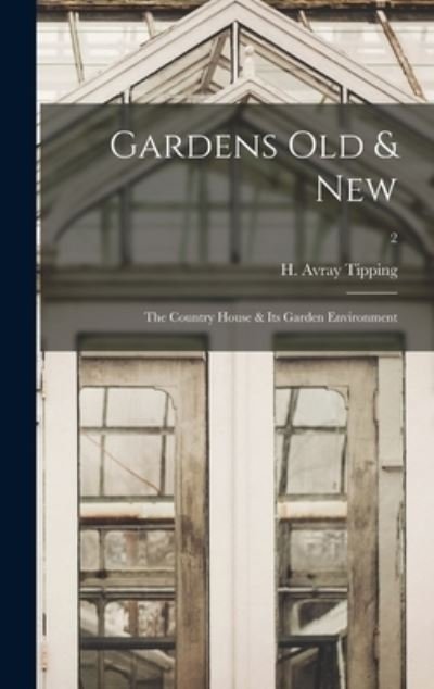 Gardens Old & New; the Country House & Its Garden Environment; 2 - H Avray (Henry Avray) 1855 Tipping - Książki - Legare Street Press - 9781013626920 - 9 września 2021