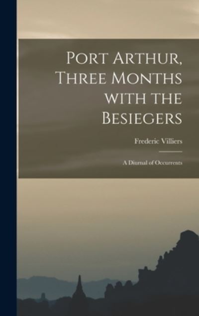 Cover for Frederic Villiers · Port Arthur, Three Months With the Besiegers; a Diurnal of Occurrents (Hardcover Book) (2021)