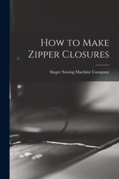 Cover for Singer Sewing Machine Company · How to Make Zipper Closures (Paperback Book) (2021)