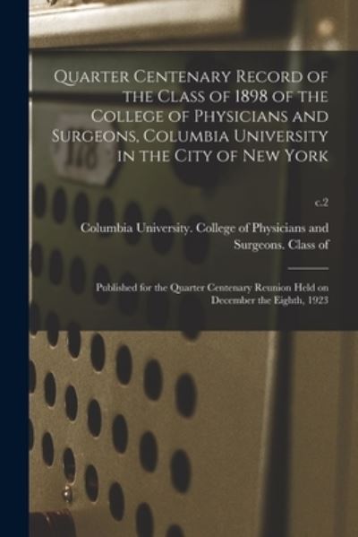 Cover for Columbia University College of Physi · Quarter Centenary Record of the Class of 1898 of the College of Physicians and Surgeons, Columbia University in the City of New York: Published for the Quarter Centenary Reunion Held on December the Eighth, 1923; c.2 (Paperback Book) (2021)