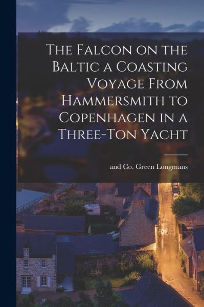Cover for Longman Green &amp; Co · Falcon on the Baltic a Coasting Voyage from Hammersmith to Copenhagen in a Three-Ton Yacht (Book) (2022)