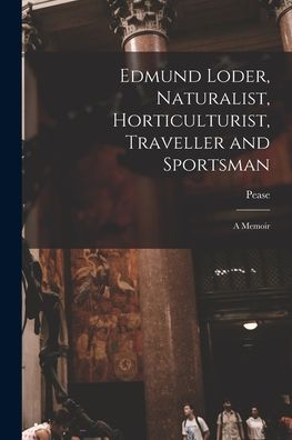 Cover for Pease · Edmund Loder, Naturalist, Horticulturist, Traveller and Sportsman (Book) (2022)