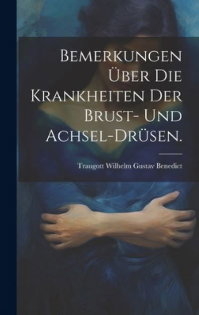 Cover for Traugott Wilhelm Gustav Benedict · Bemerkungen über Die Krankheiten der Brust- und Achsel-Drüsen (Bog) (2023)