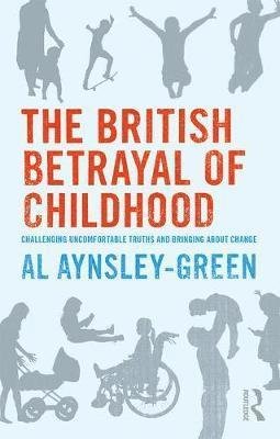 Cover for Al Aynsley-Green · The British Betrayal of Childhood: Challenging Uncomfortable Truths and Bringing About Change (Taschenbuch) (2018)