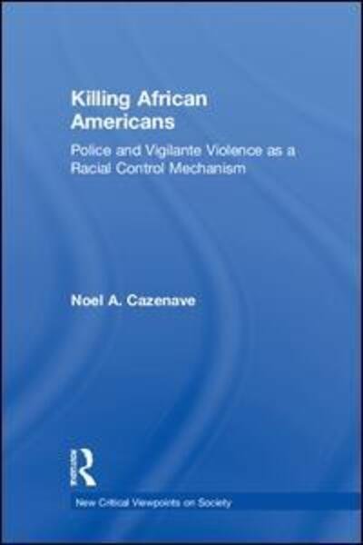 Cover for Noel A. Cazenave · Killing African Americans: Police and Vigilante Violence as a Racial Control Mechanism - New Critical Viewpoints on Society (Inbunden Bok) (2018)