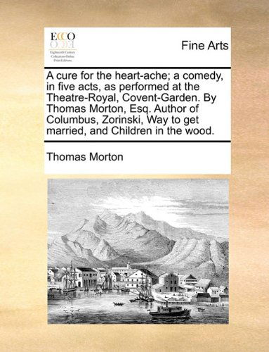 Cover for Thomas Morton · A Cure for the Heart-ache; a Comedy, in Five Acts, As Performed at the Theatre-royal, Covent-garden. by Thomas Morton, Esq. Author of Columbus, Zorinski, Way to Get Married, and Children in the Wood. (Paperback Book) (2010)