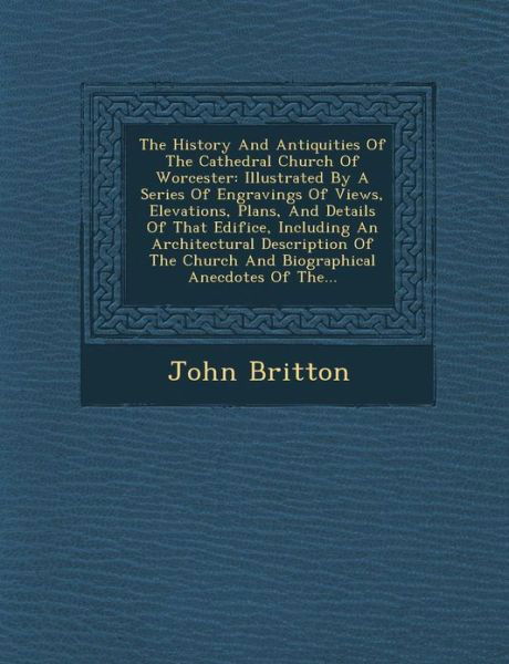 Cover for John Britton · The History and Antiquities of the Cathedral Church of Worcester: Illustrated by a Series of Engravings of Views, Elevations, Plans, and Details of That E (Taschenbuch) (2012)