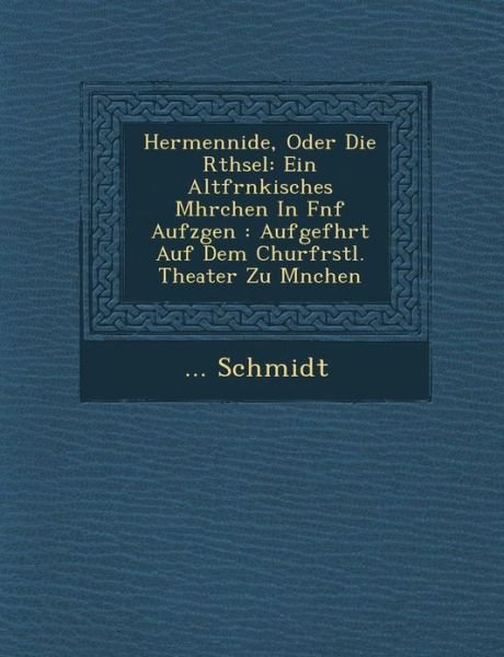 Cover for Schmidt · Hermennide, Oder Die R Thsel: Ein Altfr Nkisches M Hrchen in F Nf Aufz Gen: Aufgef Hrt Auf Dem Churf Rstl. Theater Zu M Nchen (Pocketbok) (2012)