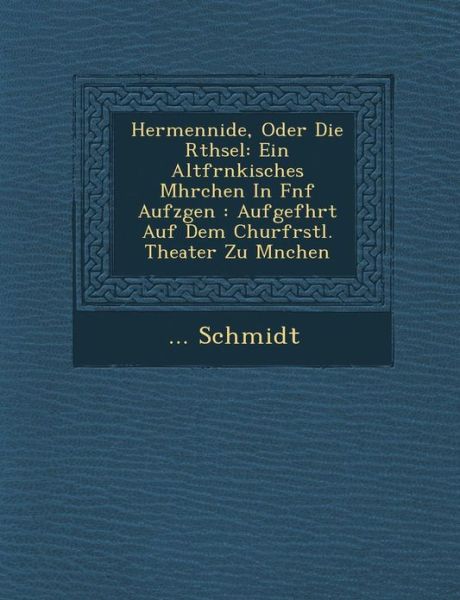 Hermennide, Oder Die R Thsel: Ein Altfr Nkisches M Hrchen in F Nf Aufz Gen: Aufgef Hrt Auf Dem Churf Rstl. Theater Zu M Nchen - Schmidt - Bøger - Saraswati Press - 9781286918920 - 1. oktober 2012