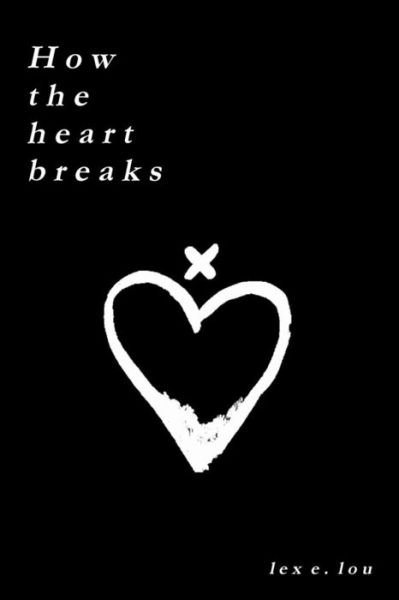 Cover for Lex E. Lou · How The Heart Breaks (Paperback Book) (2018)