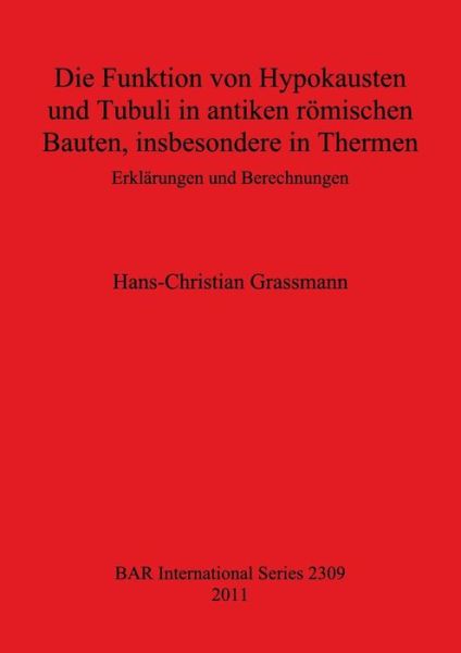 Cover for Hans-christian Grassmann · Die Funktion Von Hypokausten Und Tubuli in Antiken Romischen Bauten, Insbesondere in Thermen: Erklarungen Und Berechnungen (British Archaeological Reports) (Paperback Book) (2011)