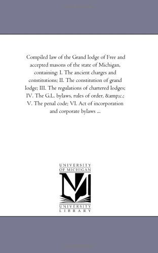 Cover for Michigan Historical Reprint Series · Compiled Law of the Grand Lodge of Free and Accepted Masons of the State of Michigan, Containing: I. the Ancient Charges and Constitutions; Ii. the ... Lodges; Iv. the G.l. Bylaws, Rules of Order (Paperback Book) (2006)