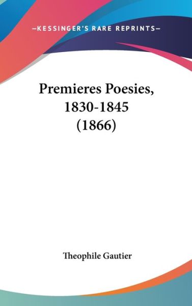 Premieres Poesies, 1830-1845 (1866) - Theophile Gautier - Books - Kessinger Publishing - 9781437280920 - October 27, 2008