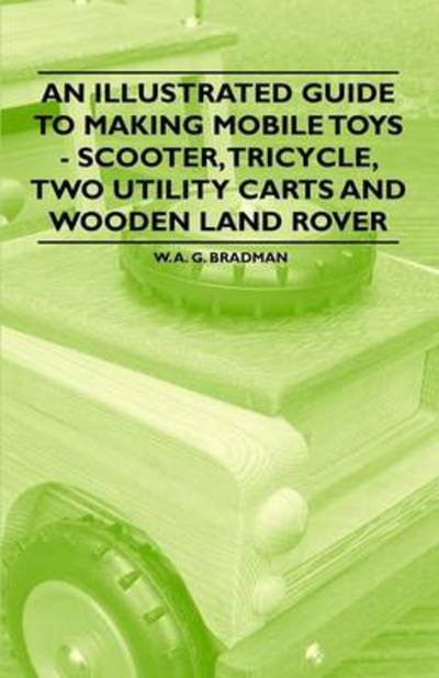 Cover for W a G Bradman · An Illustrated Guide to Making Mobile Toys - Scooter, Tricycle, Two Utility Carts and Wooden Land Rover (Paperback Bog) (2011)