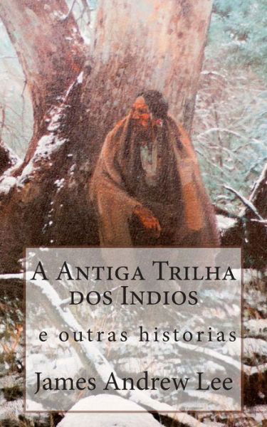 Cover for James Andrew Lee · A Antiga Trilha Dos Indios E Outras Historias (Paperback Book) (2013)