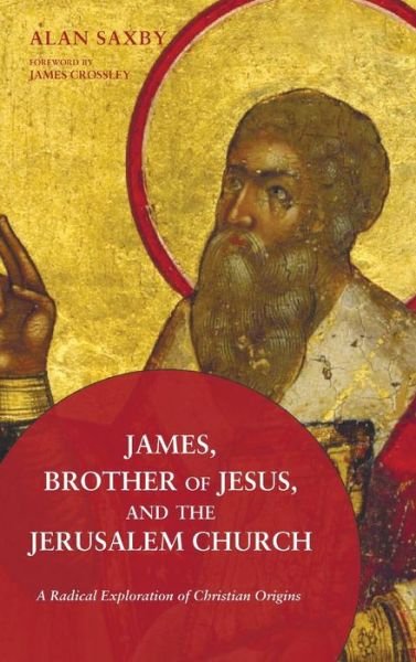 Cover for Alan Saxby · James, Brother of Jesus, and the Jerusalem Church: A Radical Exploration of Christian Origins (Hardcover Book) (2015)