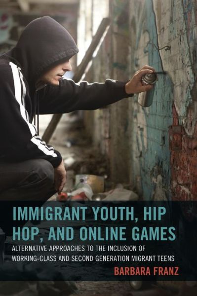 Cover for Barbara Franz · Immigrant Youth, Hip Hop, and Online Games: Alternative Approaches to the Inclusion of Working-class and Second Generation Migrant Teens (Hardcover Book) (2015)