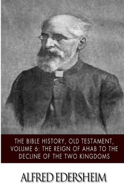 The Bible History, Old Testament, Volume 6: the Reign of Ahab to the Decline of the Two Kingdoms - Alfred Edersheim - Książki - Createspace - 9781508544920 - 19 lutego 2015