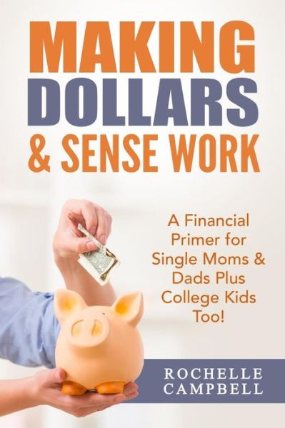 Cover for Rochelle Campbell · Making Dollars &amp; Sense Work: a Financial Primer for Single Moms &amp; Dads Plus College Kids Too! (Taschenbuch) (2015)