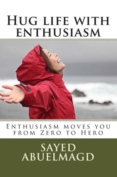 Cover for Si Sayed Ibrahim Abuelmagd Dm · Hug Life with Enthusiasm: Enthusiasm Moves You from Zero to Hero (Paperback Book) (2015)