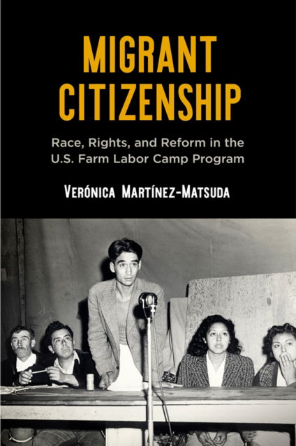 Cover for Veronica Martinez-Matsuda · Migrant Citizenship: Race, Rights, and Reform in the U.S. Farm Labor Camp Program - Politics and Culture in Modern America (Paperback Book) (2024)