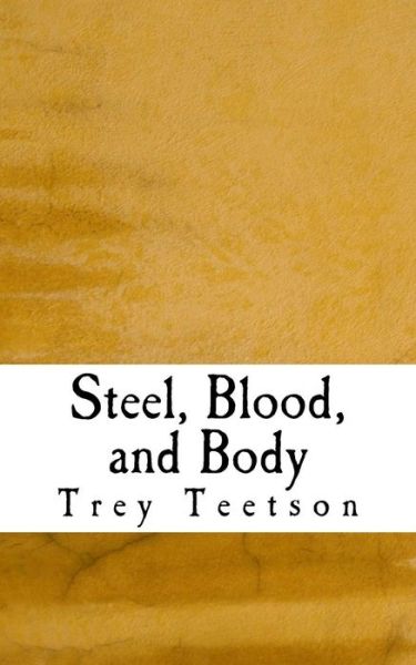 Cover for Trey R. Teetson · Steel, Blood, and Body (Paperback Book) (2016)