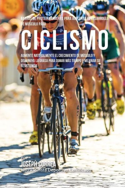 Cover for Correa (Nutricionista Deportivo Certific · Barras de Proteina Caseras para Acelerar el Desarrollo de Musculo para Ciclismo (Taschenbuch) (2015)