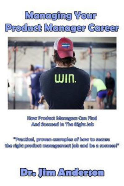 Managing Your Product Manager Career - Jim Anderson - Books - Createspace Independent Publishing Platf - 9781540757920 - November 30, 2016