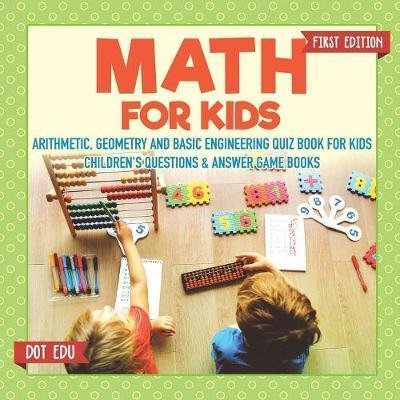 Cover for Dot Edu · Math for Kids First Edition Arithmetic, Geometry and Basic Engineering Quiz Book for Kids Children's Questions &amp; Answer Game Books (Paperback Book) (2017)