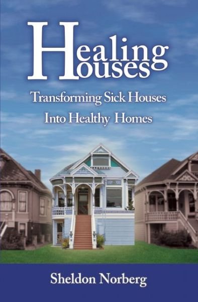 Cover for Sheldon Norberg · Healing Houses: Transforming Sick Houses into Healthy Homes (Paperback Book) (2015)