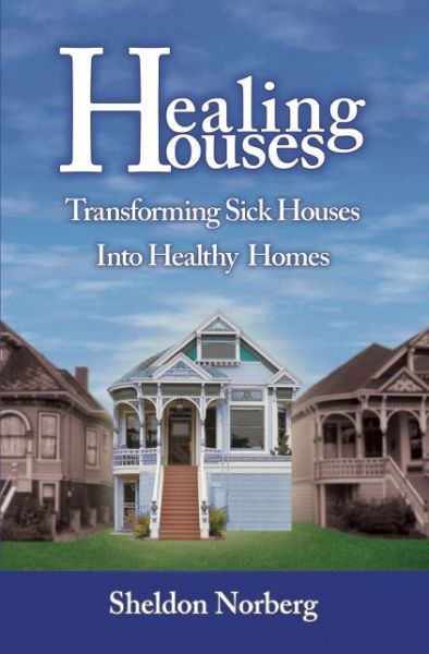 Healing Houses: Transforming Sick Houses into Healthy Homes - Sheldon Norberg - Books - Ronin Publishing - 9781579511920 - April 30, 2015