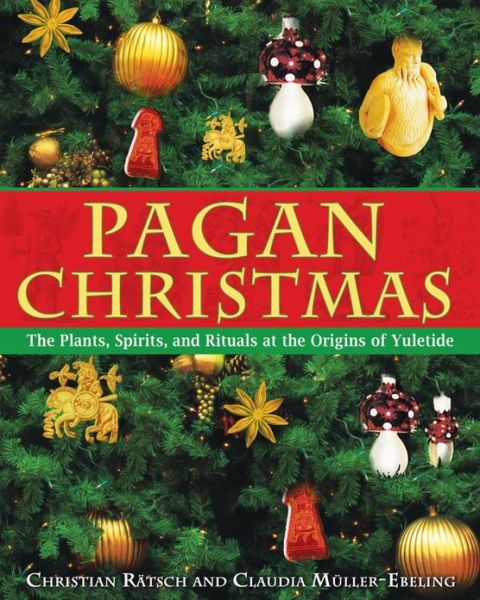 Cover for Christian Ratsch · Pagan Christmas: The Plants, Spirits, and Rituals at the Origins of Yuletide (Paperback Book) (2006)