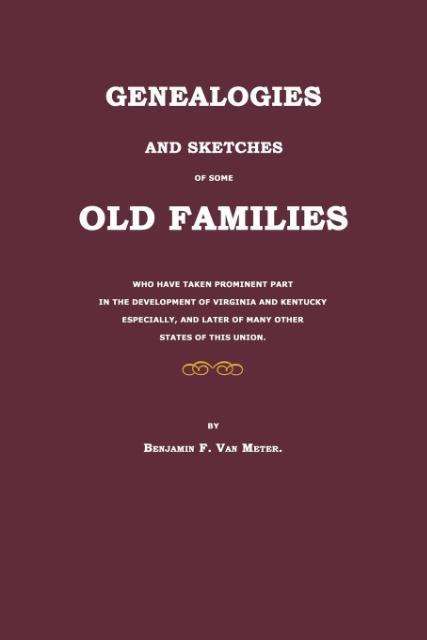 Genealogies and Sketches of Some Old Families Who Have Taken Prominent Part in the Development of Virginia and Kentucky Especially, and Later of Many Other States of This Union - Benjamin F. Van Meter - Books - Janaway Publishing, Inc. - 9781596411920 - October 12, 2009